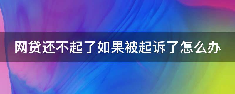 网贷还不起了如果被起诉了怎么办（网贷还不起了被起诉了会坐牢吗）