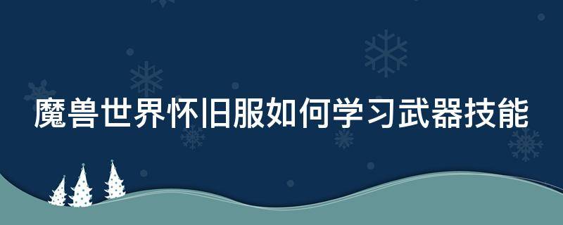 魔兽世界怀旧服如何学习武器技能 怀旧服武器在哪学