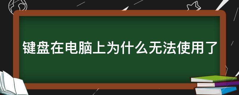 键盘在电脑上为什么无法使用了（键盘在电脑上不能用怎么办）