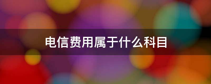 电信费用属于什么科目（电信宽带费属于什么科目）