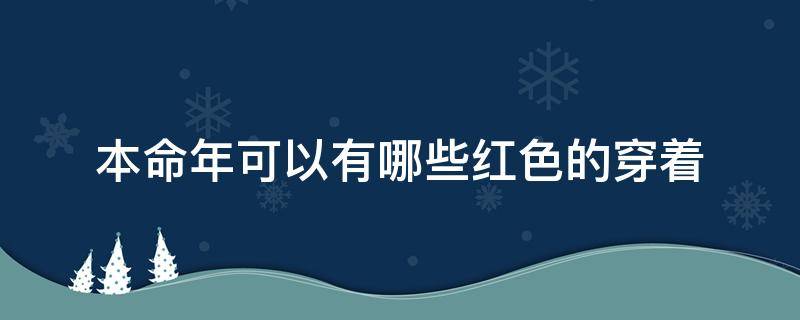 本命年可以有哪些红色的穿着（本命年穿什么样的红色）