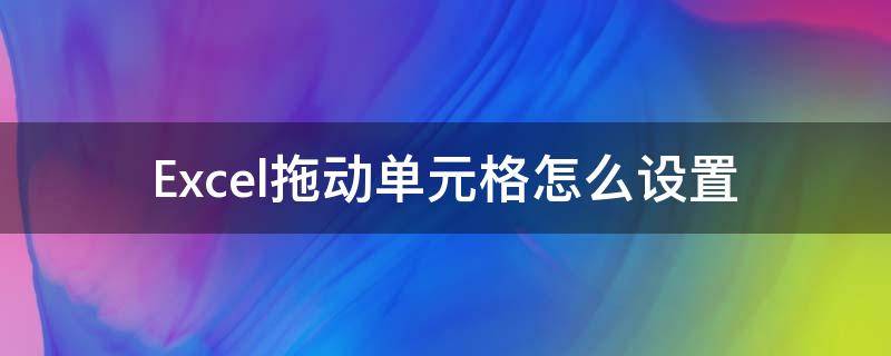 Excel拖动单元格怎么设置（excel按住什么键可以拖动单元格）