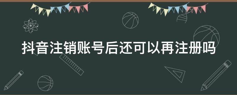 抖音注销账号后还可以再注册吗 抖音账号注销之后还可以再注册吗