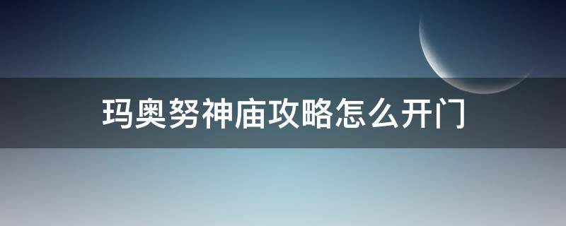 玛奥努神庙攻略怎么开门（玛奥努神庙攻略怎么进去）