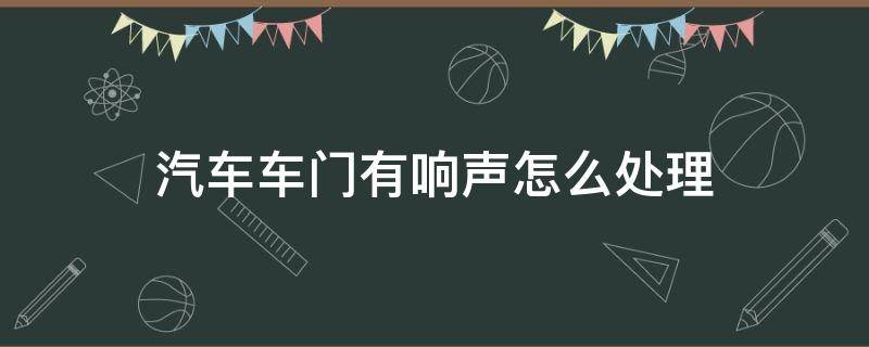 汽车车门有响声怎么处理 车门子有响声怎么办