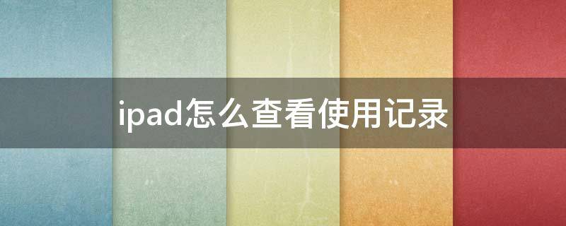 ipad怎么查看使用记录（ipad使用记录如何看）