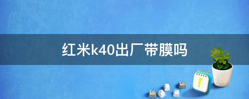 红米k40出厂带膜吗 红米k40出厂有带膜吗