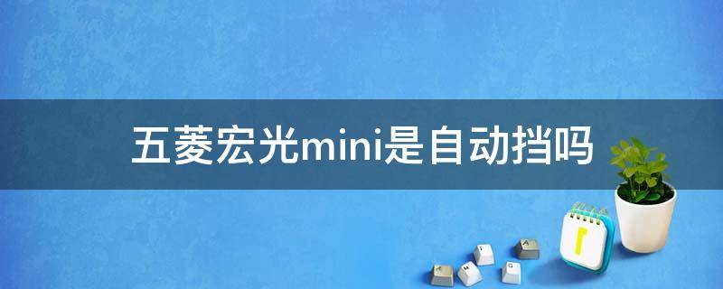 五菱宏光mini是自动挡吗（五菱宏光mini是自动挡吗,用驾证的）