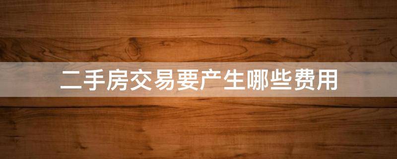 二手房交易要产生哪些费用 二手房有些什么费用