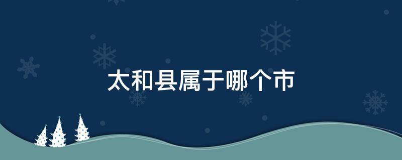 太和县属于哪个市（安徽太和县属于哪个市）