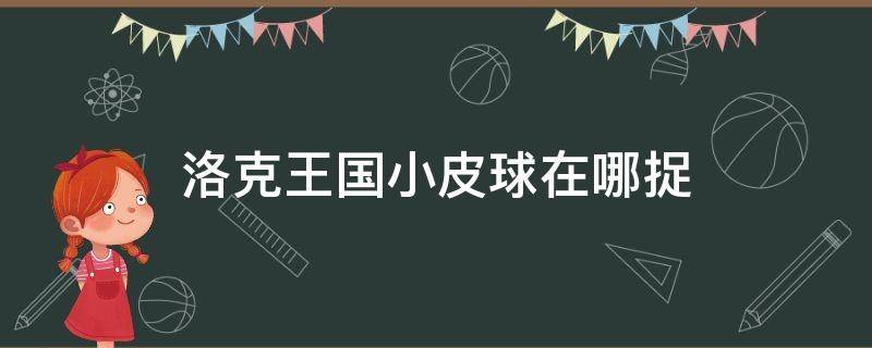 洛克王国小皮球在哪捉 洛克王国小皮球怎么得