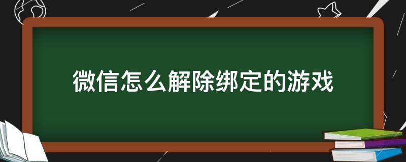 微信怎么解除绑定的游戏 微信绑定了游戏怎么解除