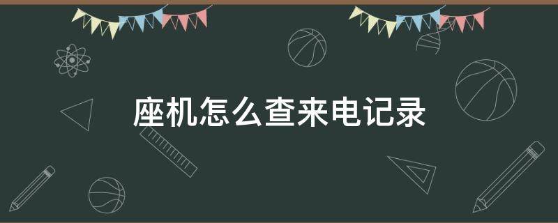 座机怎么查来电记录（座机怎么查来电记录按哪个键）