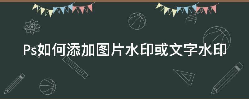 Ps如何添加图片水印或文字水印 ps如何添加图片水印或文字水印图案