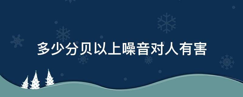 多少分贝以上噪音对人有害 多大分贝算噪音对人有伤害