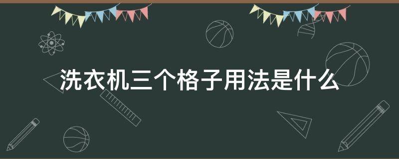 洗衣机三个格子用法是什么（洗衣机的一二三格分别放什么）