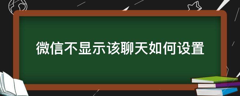 微信不显示该聊天如何设置 微信里面不显示该聊天怎么设置