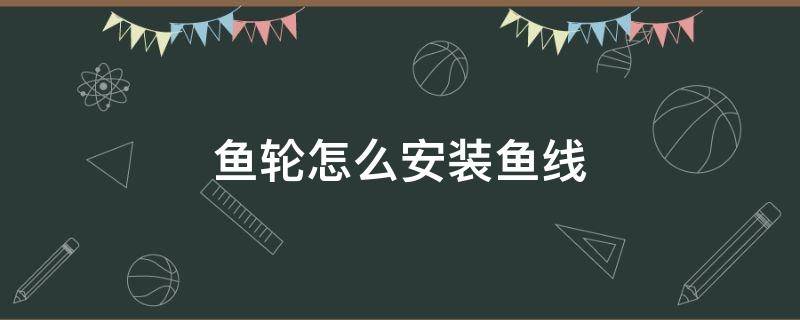 鱼轮怎么安装鱼线（鱼线和轮子是怎么安装）