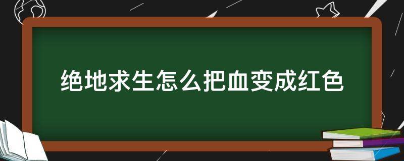 绝地求生怎么把血变成红色 绝地求生的血怎么变成红色