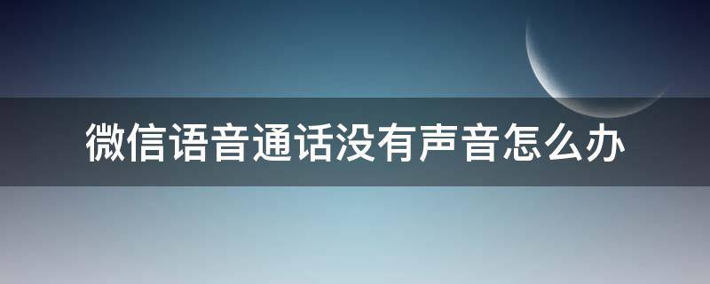 微信语音通话没有声音怎么办（iphone微信语音通话没有声音怎么办）