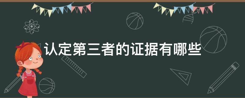 认定第三者的证据有哪些 有证据能起诉第三者吗