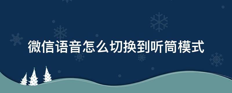 微信语音怎么切换到听筒模式 微信语音怎么切换成听筒模式