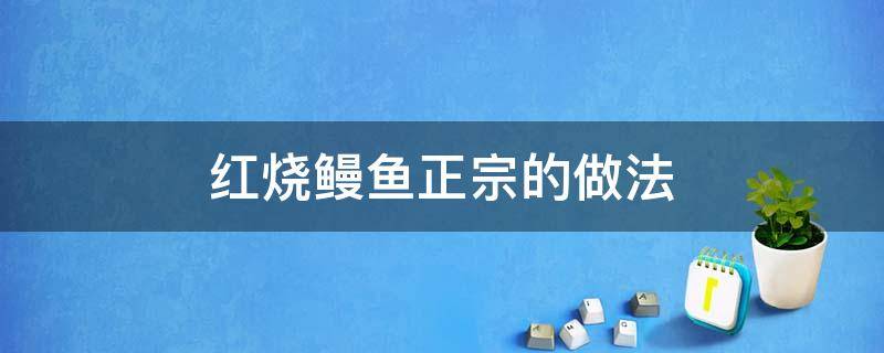 红烧鳗鱼正宗的做法（红烧鳗鱼正宗的做法鲴鱼的悦法）