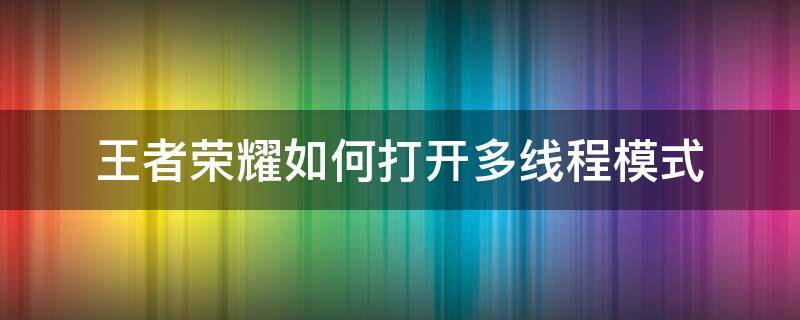 王者荣耀如何打开多线程模式 王者多线程模式在哪里