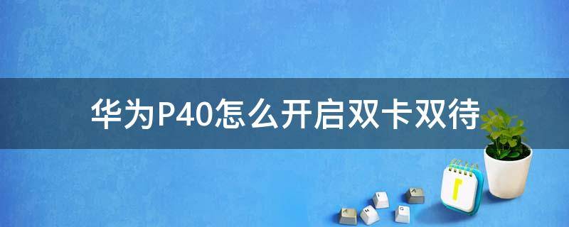 华为P40怎么开启双卡双待 华为p40如何使用双卡双待