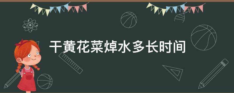 干黄花菜焯水多长时间 干黄花菜焯水多长时间熟