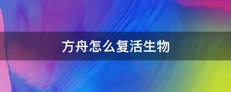 方舟怎么复活生物 方舟怎么复活生物代码