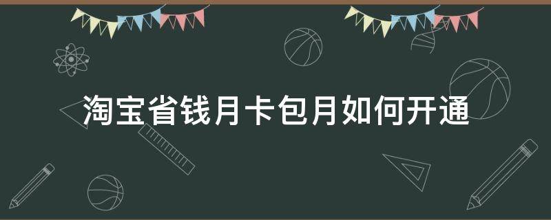 淘宝省钱月卡包月如何开通 淘宝省钱月卡怎样开通