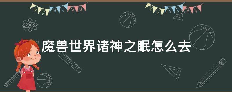 魔兽世界诸神之眠怎么去（魔兽世界诸王之眠成就攻略）