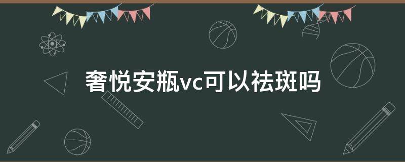 奢悦安瓶vc可以祛斑吗 奢悦vc真能祛斑吗