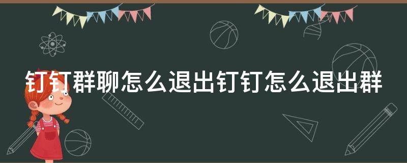 钉钉群聊怎么退出钉钉怎么退出群 钉钉上如何退出群聊