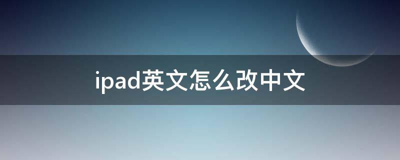 ipad英文怎么改中文 iPad怎么改中文