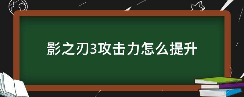 影之刃3攻击力怎么提升 影之刃3怎么提升攻击力