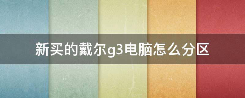 新买的戴尔g3电脑怎么分区（戴尔g3电脑配置怎么看）