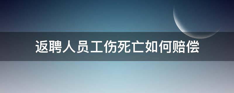 返聘人员工伤死亡如何赔偿 返聘人员受伤算工伤吗