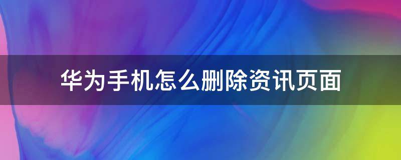 华为手机怎么删除资讯页面（华为手机如何删除资讯页）