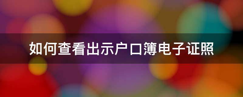 如何查看出示户口簿电子证照 哪里可以看到电子户口本