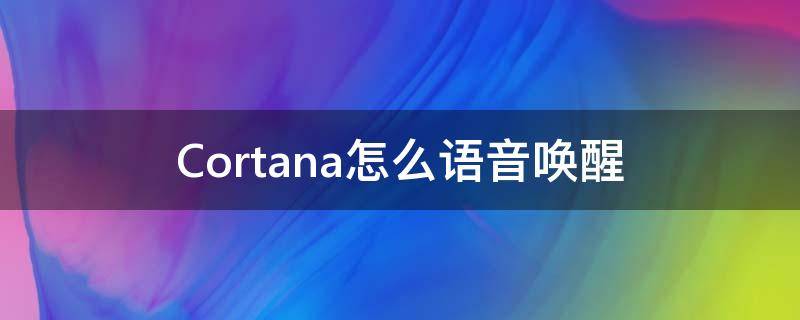 Cortana怎么语音唤醒（cortana是哪个语音助手）