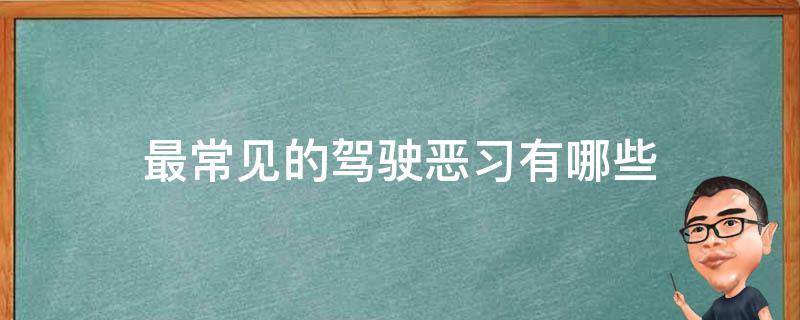 最常见的驾驶恶习有哪些（最讨厌的驾驶行为）