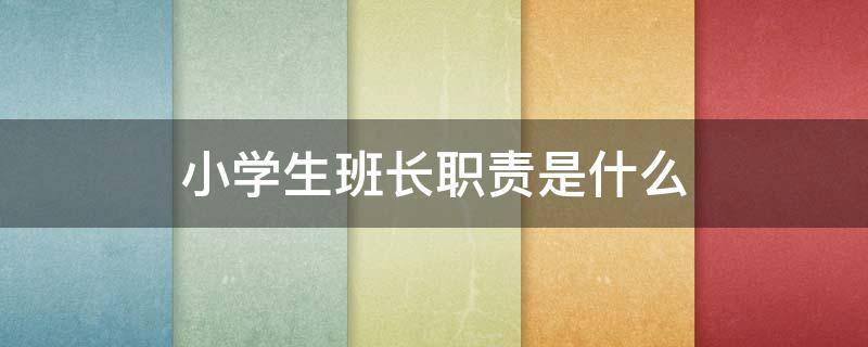 小学生班长职责是什么（学生班长职责有哪些）