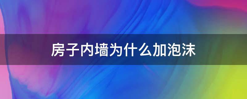 房子内墙为什么加泡沫 为什么墙里面要放泡沫