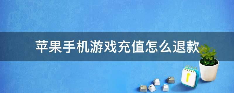 苹果手机游戏充值怎么退款（苹果手机游戏充值怎么退款成功率）