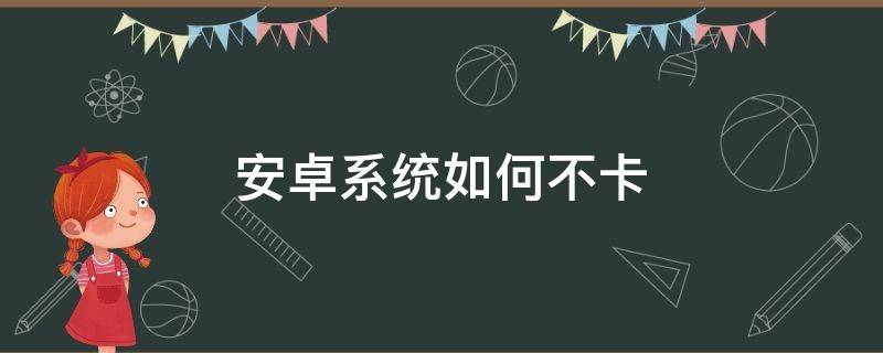 安卓系统如何不卡（安卓系统怎么不卡）