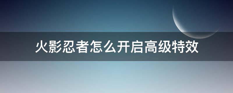 火影忍者怎么开启高级特效 火影忍者特效怎么设置