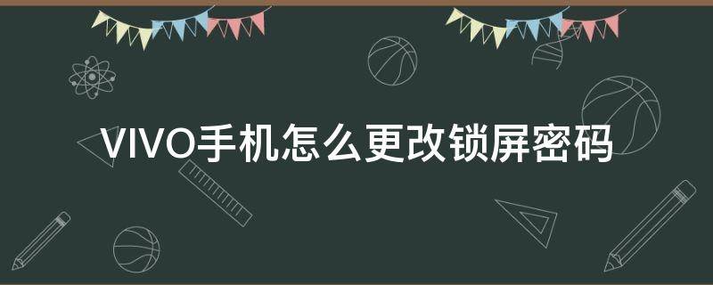 VIVO手机怎么更改锁屏密码 vivo手机怎么更改锁屏密码样式