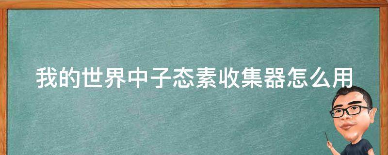 我的世界中子态素收集器怎么用 我的世界中子态素收集器怎么用做